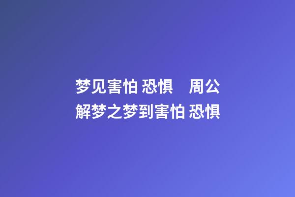 梦见害怕 恐惧　周公解梦之梦到害怕 恐惧